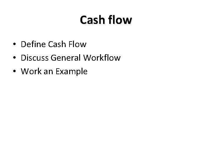 Cash flow • Define Cash Flow • Discuss General Workflow • Work an Example