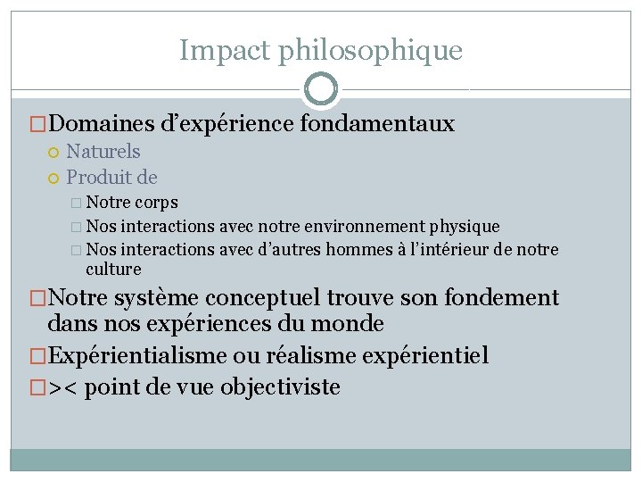 Impact philosophique �Domaines d’expérience fondamentaux Naturels Produit de � Notre corps � Nos interactions Impact philosophique �Domaines d’expérience fondamentaux Naturels Produit de � Notre corps � Nos interactions