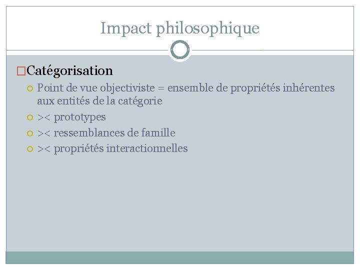 Impact philosophique �Catégorisation Point de vue objectiviste = ensemble de propriétés inhérentes aux entités Impact philosophique �Catégorisation Point de vue objectiviste = ensemble de propriétés inhérentes aux entités