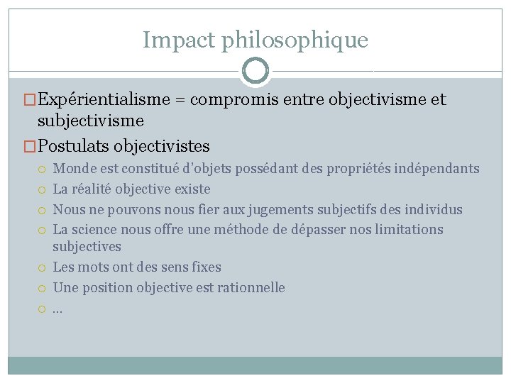 Impact philosophique �Expérientialisme = compromis entre objectivisme et subjectivisme �Postulats objectivistes Monde est constitué Impact philosophique �Expérientialisme = compromis entre objectivisme et subjectivisme �Postulats objectivistes Monde est constitué