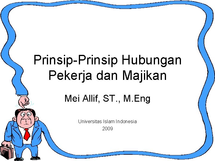 Prinsip-Prinsip Hubungan Pekerja dan Majikan Mei Allif, ST. , M. Eng Universitas Islam Indonesia