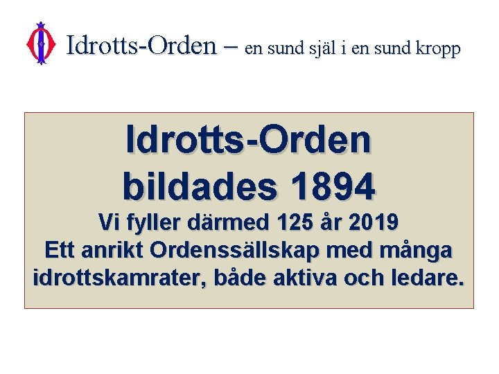 Idrotts-Orden – en sund själ i en sund kropp Idrotts-Orden bildades 1894 Vi fyller