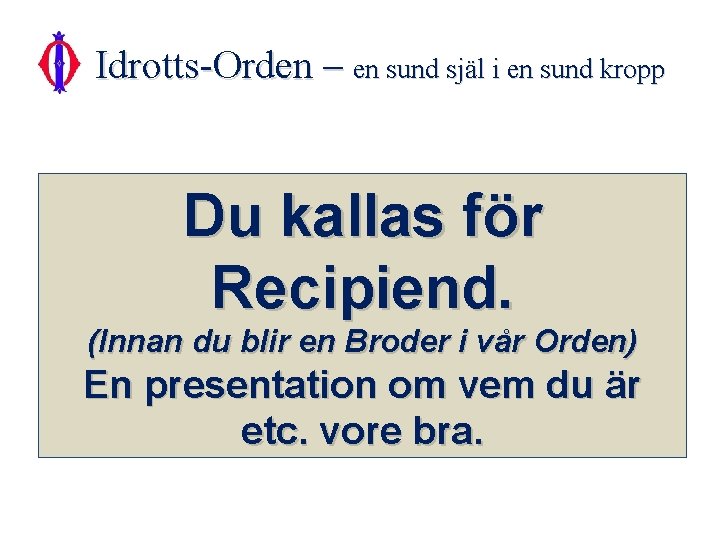 Idrotts-Orden – en sund själ i en sund kropp Du kallas för Recipiend. (Innan