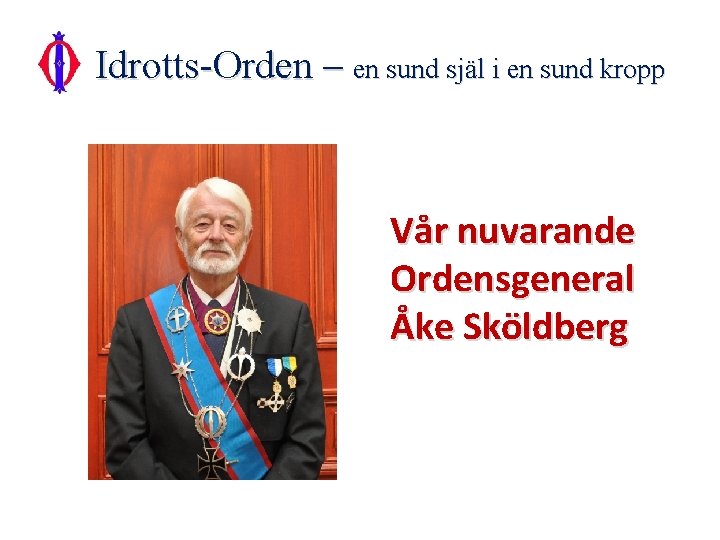 Idrotts-Orden – en sund själ i en sund kropp Vår nuvarande Ordensgeneral Åke Sköldberg