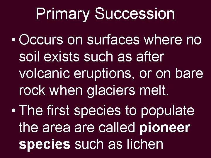 Primary Succession • Occurs on surfaces where no soil exists such as after volcanic