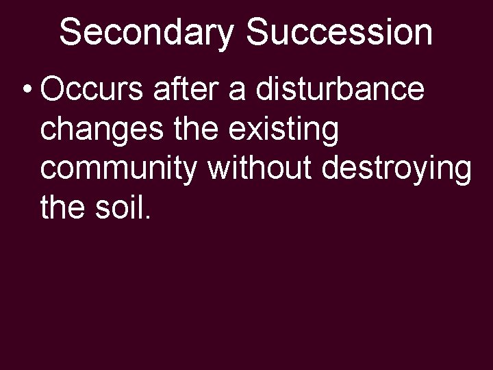 Secondary Succession • Occurs after a disturbance changes the existing community without destroying the