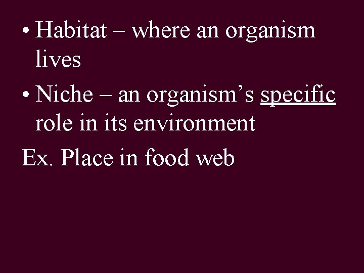  • Habitat – where an organism lives • Niche – an organism’s specific