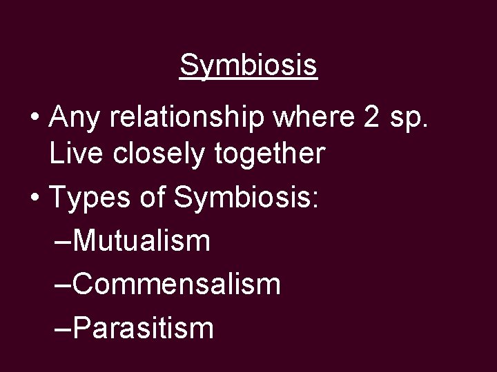 Symbiosis • Any relationship where 2 sp. Live closely together • Types of Symbiosis: