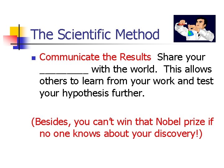 The Scientific Method n Communicate the Results Share your _____ with the world. This