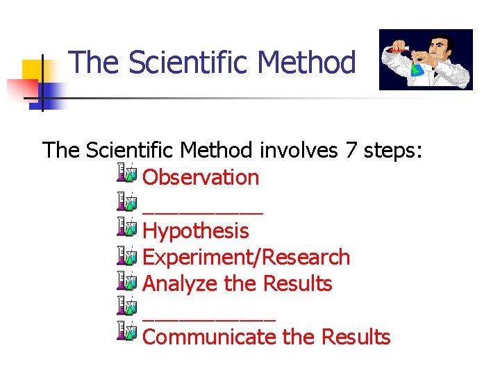 The Scientific Method involves 7 steps: Observation _____ Hypothesis Experiment/Research Analyze the Results ______