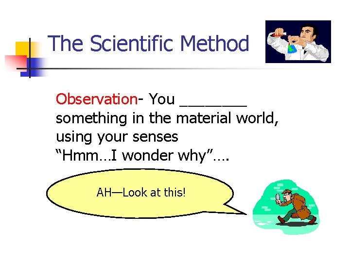 The Scientific Method Observation- You ____ something in the material world, using your senses