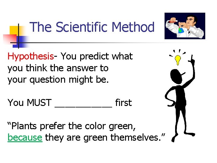 The Scientific Method Hypothesis- You predict what you think the answer to your question