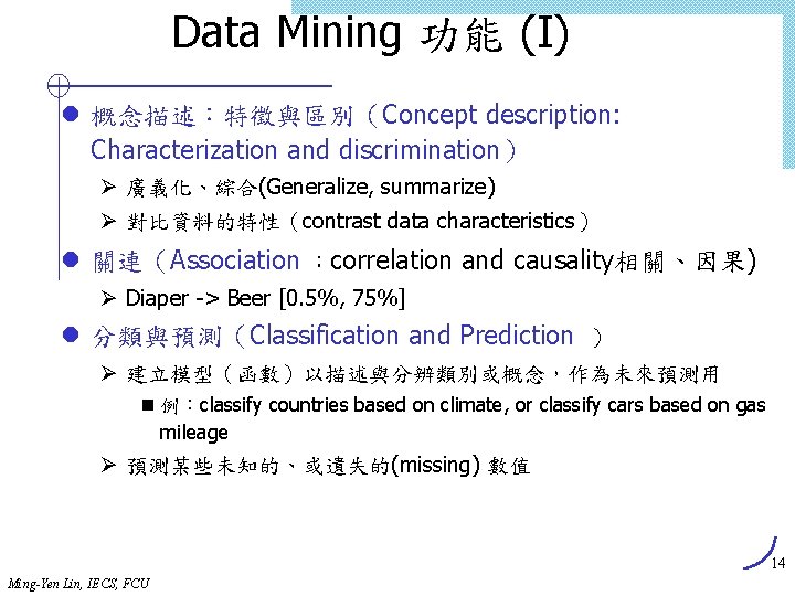 Data Mining 功能 (I) l 概念描述：特徵與區別（Concept description: Characterization and discrimination） Ø 廣義化、綜合(Generalize, summarize) Ø