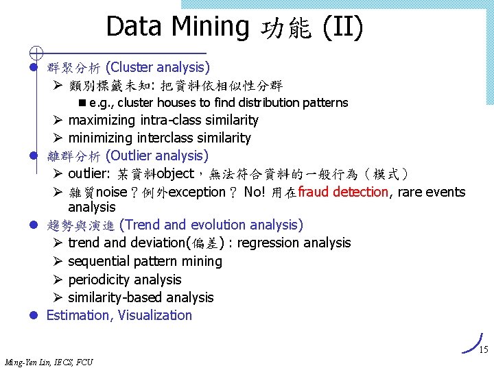 Data Mining 功能 (II) l 群聚分析 (Cluster analysis) Ø 類別標籤未知: 把資料依相似性分群 n e. g.