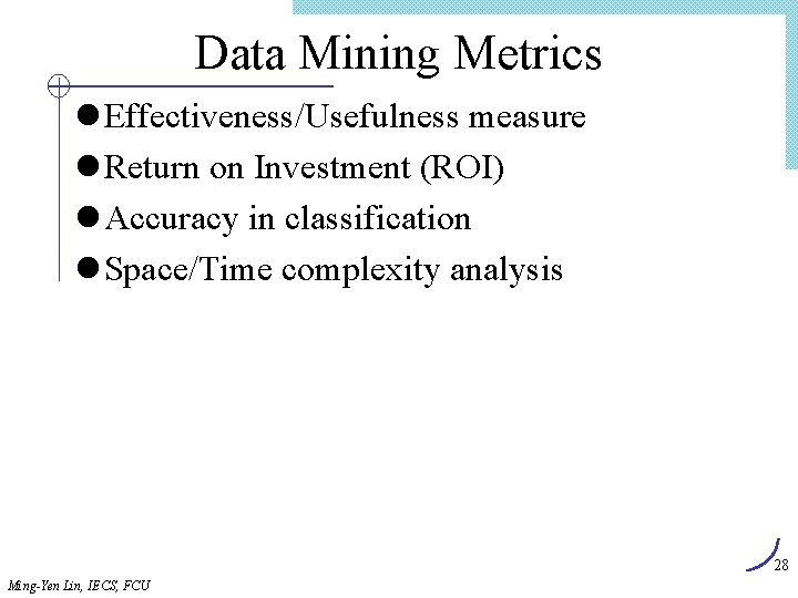 Data Mining Metrics l Effectiveness/Usefulness measure l Return on Investment (ROI) l Accuracy in