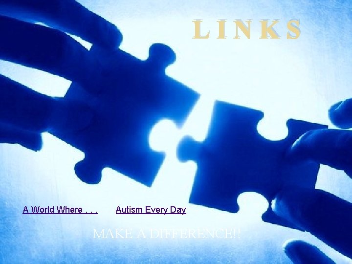 LINKS A World Where. . . Autism Every Day MAKE A DIFFERENCE!! LINKS A World Where. . . Autism Every Day MAKE A DIFFERENCE!!