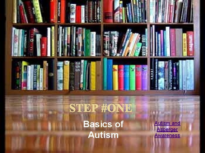 STEP #ONE Basics of Autism and Asperger Awareness STEP #ONE Basics of Autism and Asperger Awareness
