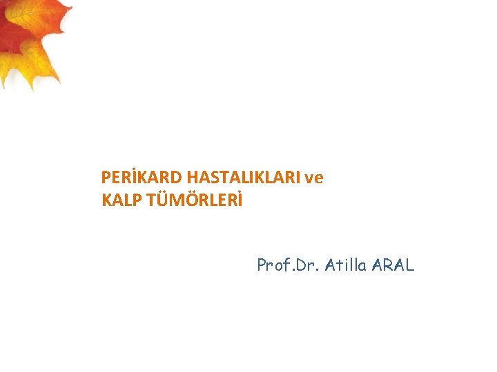  PERİKARD HASTALIKLARI ve KALP TÜMÖRLERİ Prof. Dr. Atilla ARAL 