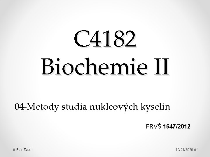 C 4182 Biochemie II 04 -Metody studia nukleových kyselin FRVŠ 1647/2012 Petr Zbořil 10/24/2020
