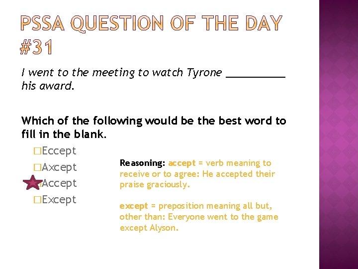 I went to the meeting to watch Tyrone _____ his award. Which of the