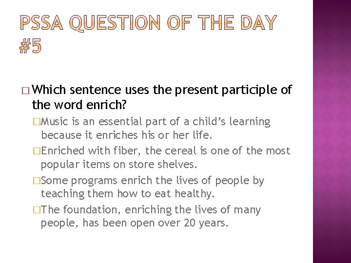 � Which sentence uses the present participle of the word enrich? �Music is an