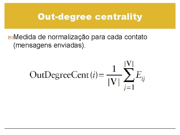 Out-degree centrality Medida de normalização para cada contato (mensagens enviadas). 