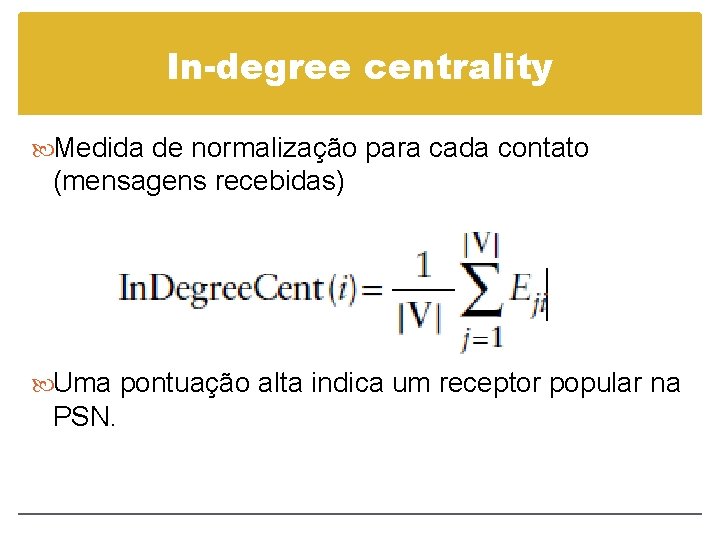 In-degree centrality Medida de normalização para cada contato (mensagens recebidas) Uma pontuação alta indica