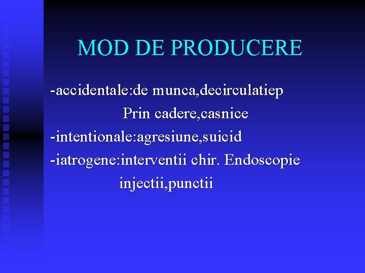 MOD DE PRODUCERE -accidentale: de munca, decirculatiep Prin cadere, casnice -intentionale: agresiune, suicid -iatrogene: