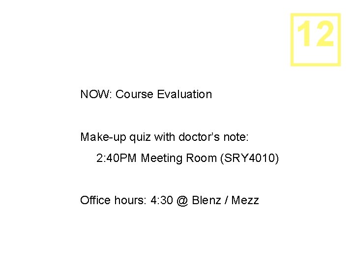 12 NOW: Course Evaluation Make-up quiz with doctor’s note: 2: 40 PM Meeting Room