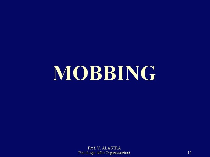 MOBBING Prof. V. ALASTRA Psicologia delle Organizzazioni 15 MOBBING Prof. V. ALASTRA Psicologia delle Organizzazioni 15