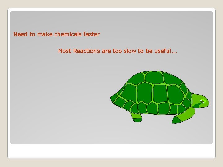 Need to make chemicals faster Most Reactions are too slow to be useful. .