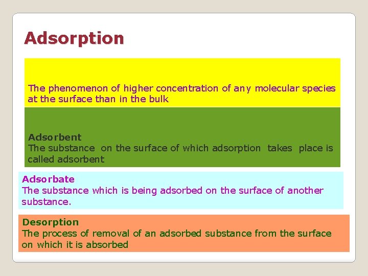 Adsorption The phenomenon of higher concentration of any molecular species at the surface than