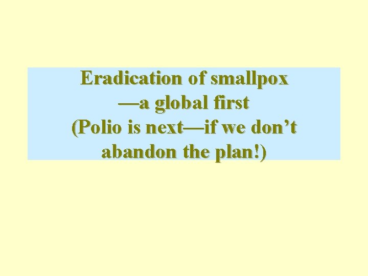 Eradication of smallpox —a global first (Polio is next—if we don’t abandon the plan!)