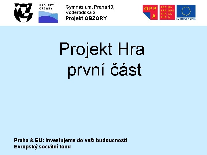 Gymnázium, Praha 10, Voděradská 2 Projekt OBZORY Projekt Hra první část Praha & EU: