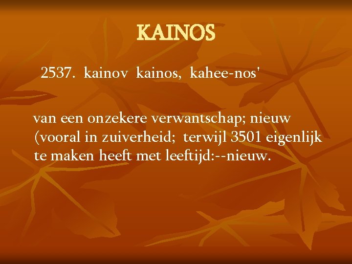KAINOS 2537. kainov kainos, kahee-nos' van een onzekere verwantschap; nieuw (vooral in zuiverheid; terwijl