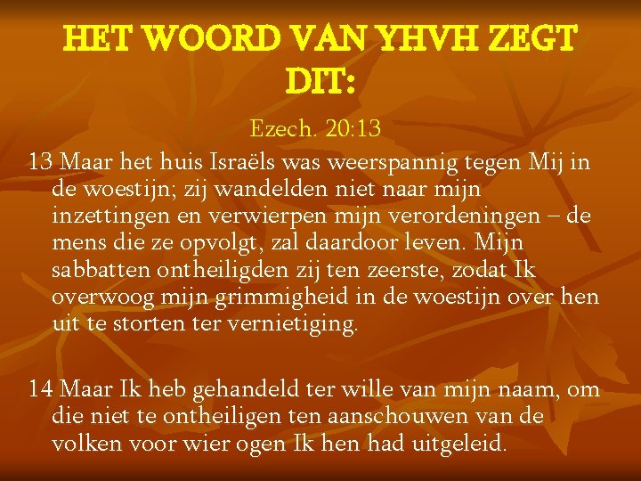 HET WOORD VAN YHVH ZEGT DIT: Ezech. 20: 13 13 Maar het huis Israëls