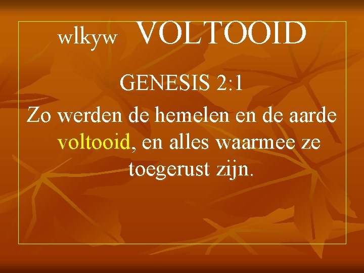 wlkyw VOLTOOID GENESIS 2: 1 Zo werden de hemelen en de aarde voltooid, en