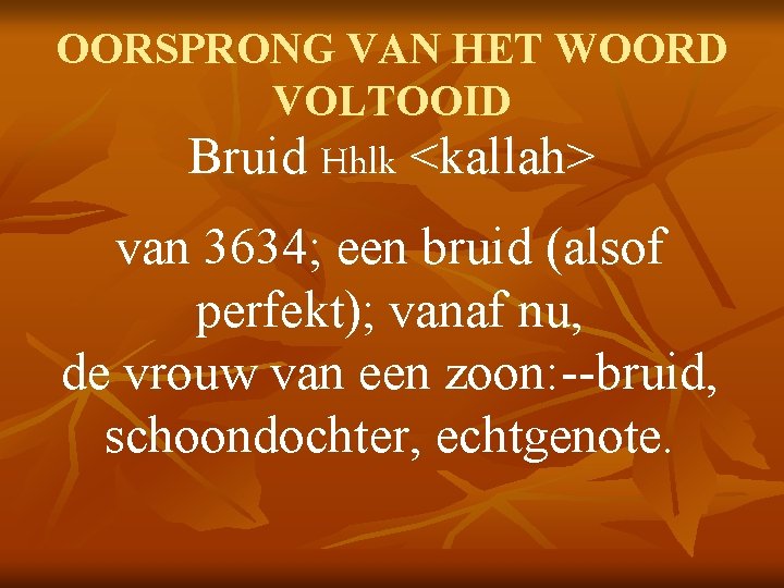 OORSPRONG VAN HET WOORD VOLTOOID Bruid Hhlk <kallah> van 3634; een bruid (alsof perfekt);