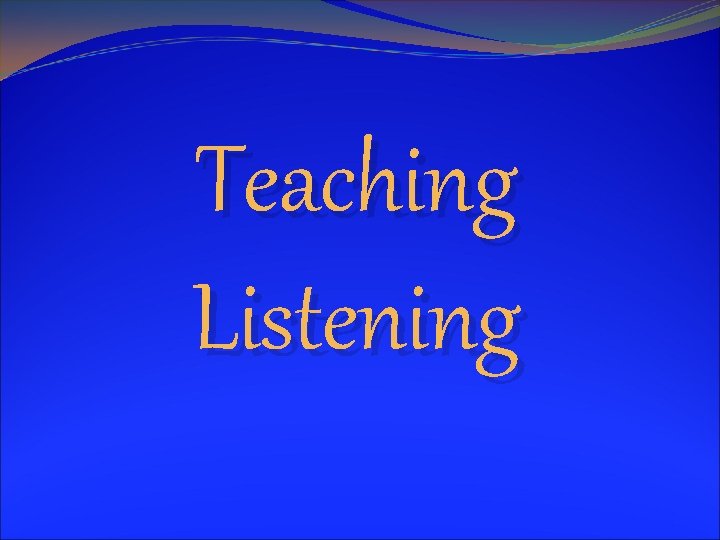 Teaching Listening Teaching Listening