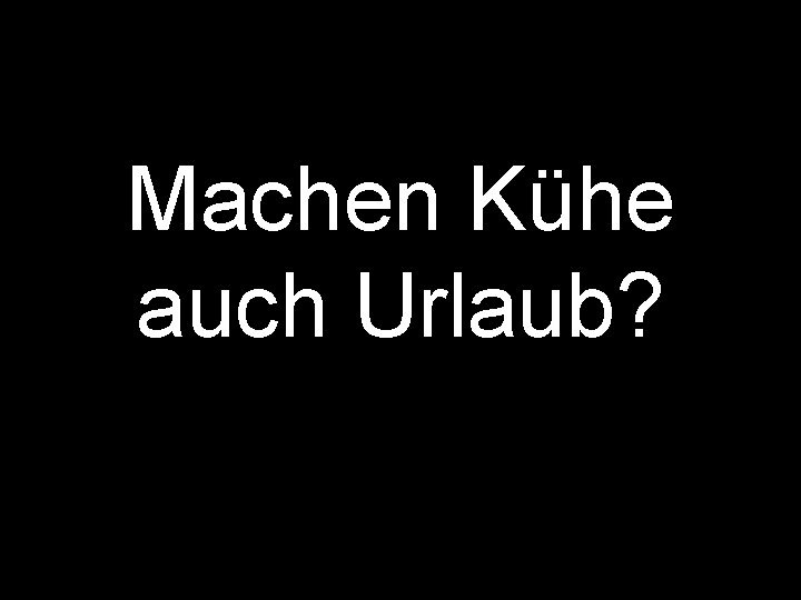 Machen Kühe auch Urlaub? 