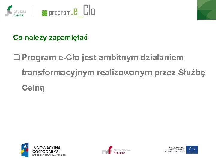 Co należy zapamiętać q Program e-Cło jest ambitnym działaniem transformacyjnym realizowanym przez Służbę Celną