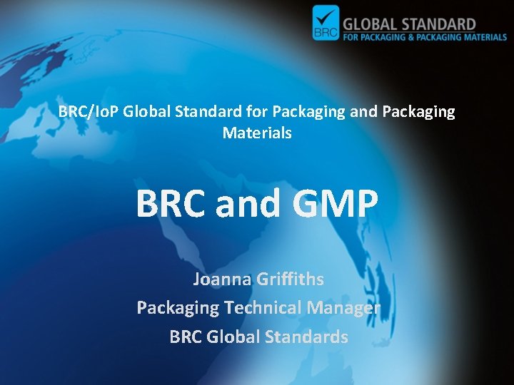 BRC/Io. P Global Standard for Packaging and Packaging Materials BRC and GMP Joanna Griffiths