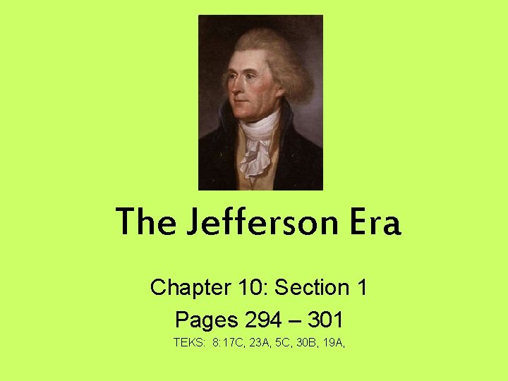 The Jefferson Era Chapter 10: Section 1 Pages 294 – 301 TEKS: 8: 17 The Jefferson Era Chapter 10: Section 1 Pages 294 – 301 TEKS: 8: 17