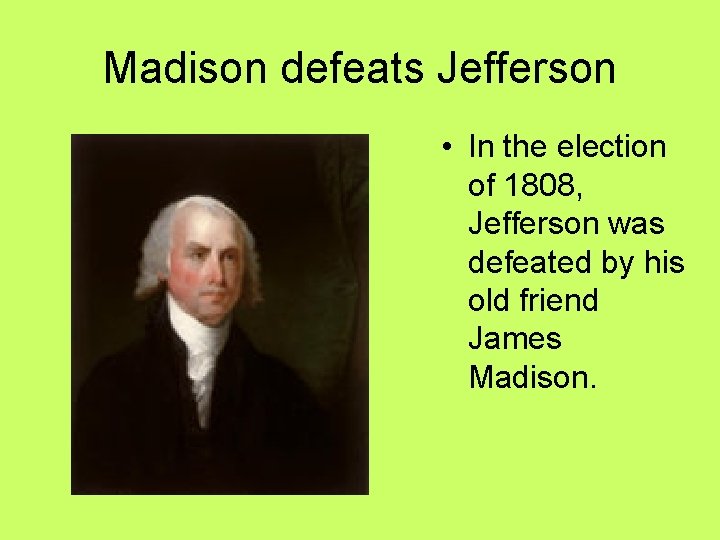 Madison defeats Jefferson • In the election of 1808, Jefferson was defeated by his Madison defeats Jefferson • In the election of 1808, Jefferson was defeated by his