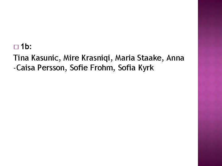 � 1 b: Tina Kasunic, Mire Krasniqi, Maria Staake, Anna -Caisa Persson, Sofie Frohm, � 1 b: Tina Kasunic, Mire Krasniqi, Maria Staake, Anna -Caisa Persson, Sofie Frohm,