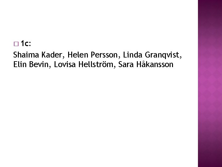 � 1 c: Shaima Kader, Helen Persson, Linda Granqvist, Elin Bevin, Lovisa Hellström, Sara � 1 c: Shaima Kader, Helen Persson, Linda Granqvist, Elin Bevin, Lovisa Hellström, Sara
