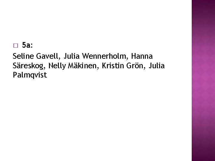 � 5 a: Seline Gavell, Julia Wennerholm, Hanna Säreskog, Nelly Mäkinen, Kristin Grön, Julia � 5 a: Seline Gavell, Julia Wennerholm, Hanna Säreskog, Nelly Mäkinen, Kristin Grön, Julia
