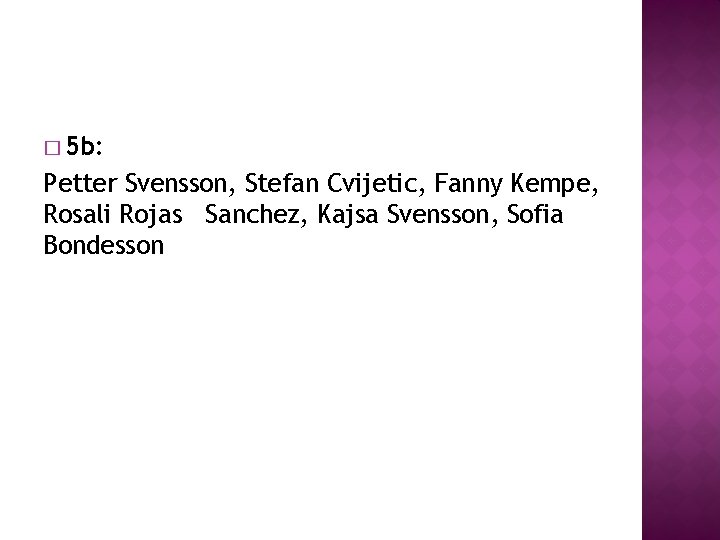 � 5 b: Petter Svensson, Stefan Cvijetic, Fanny Kempe, Rosali Rojas Sanchez, Kajsa Svensson, � 5 b: Petter Svensson, Stefan Cvijetic, Fanny Kempe, Rosali Rojas Sanchez, Kajsa Svensson,