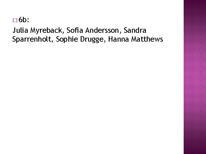 � 6 b: Julia Myreback, Sofia Andersson, Sandra Sparrenholt, Sophie Drugge, Hanna Matthews � 6 b: Julia Myreback, Sofia Andersson, Sandra Sparrenholt, Sophie Drugge, Hanna Matthews