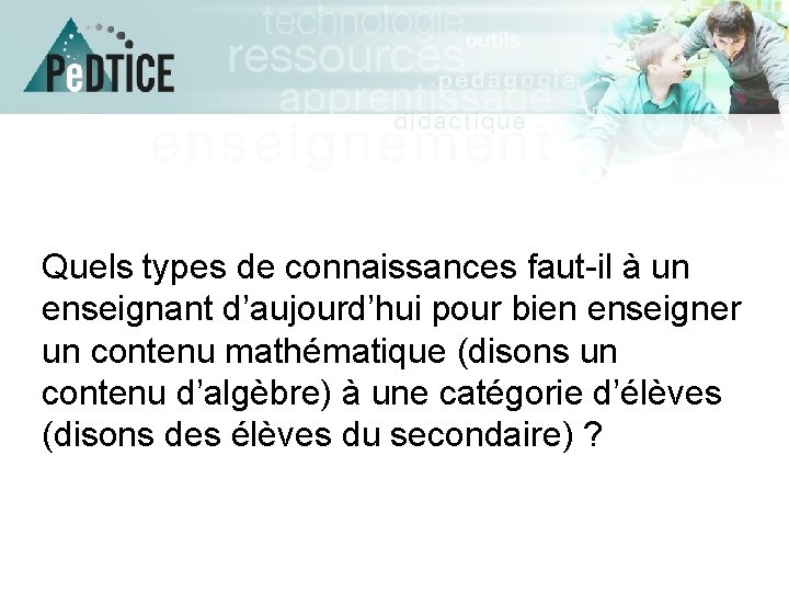 Quels types de connaissances faut-il à un enseignant d’aujourd’hui pour bien enseigner un contenu